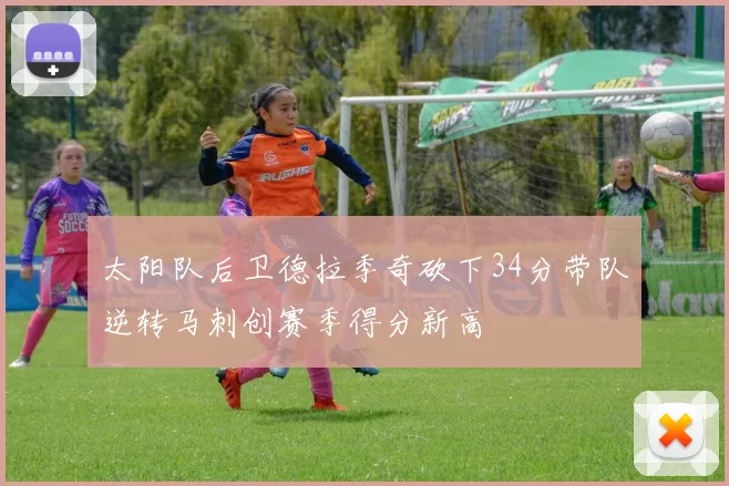 太阳队后卫德拉季奇砍下34分带队逆转马刺创赛季得分新高