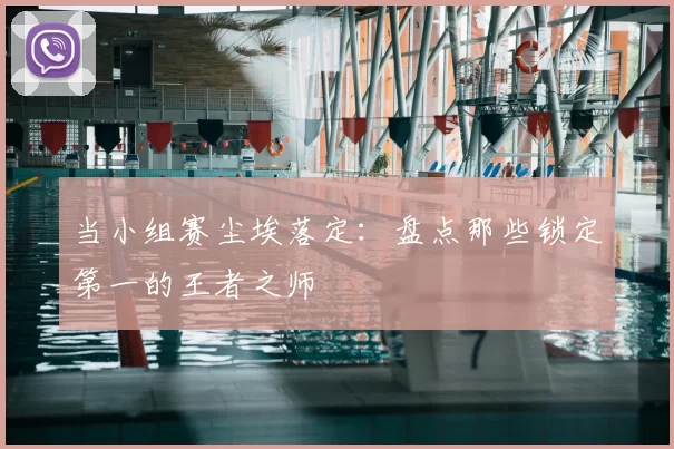 当小组赛尘埃落定:盘点那些锁定第一的王者之师