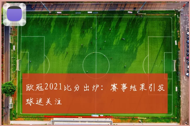 欧冠2021比分出炉：赛事结果引发球迷关注