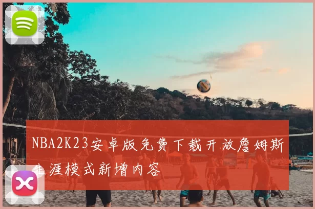 NBA2K23安卓版免费下载开放詹姆斯生涯模式新增内容