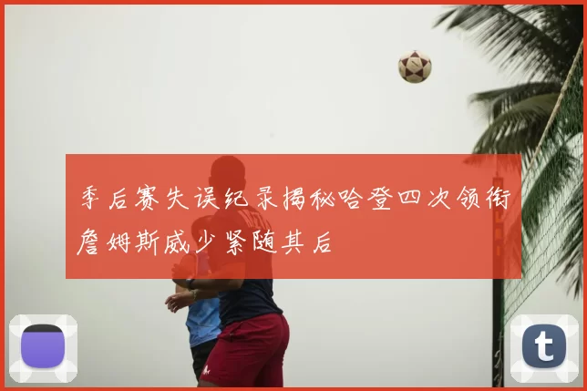 季后赛失误纪录揭秘哈登四次领衔詹姆斯威少紧随其后