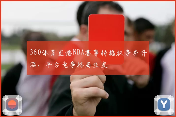 360体育直播NBA赛事转播权争夺升温，平台竞争格局生变