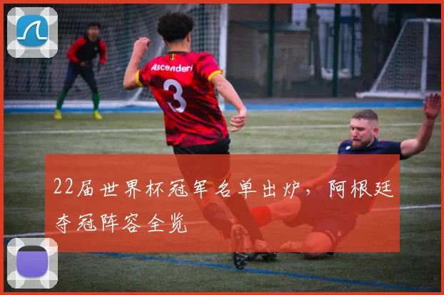 22届世界杯冠军名单出炉，阿根廷夺冠阵容全览