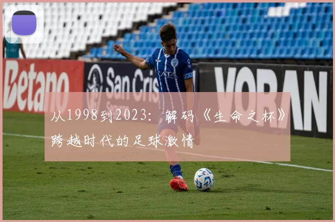 从1998到2023：解码《生命之杯》跨越时代的足球激情