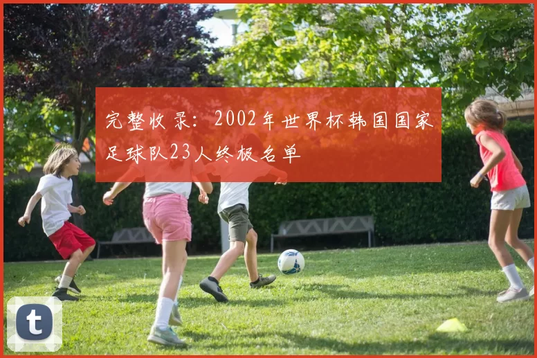 完整收录：2002年世界杯韩国国家足球队23人终极名单