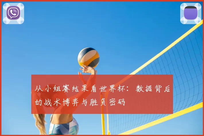 从小组赛结果看世界杯：数据背后的战术博弈与胜负密码