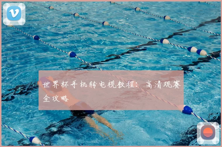 世界杯手机转电视教程：高清观赛全攻略