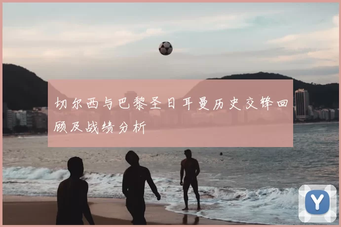 切尔西与巴黎圣日耳曼历史交锋回顾及战绩分析