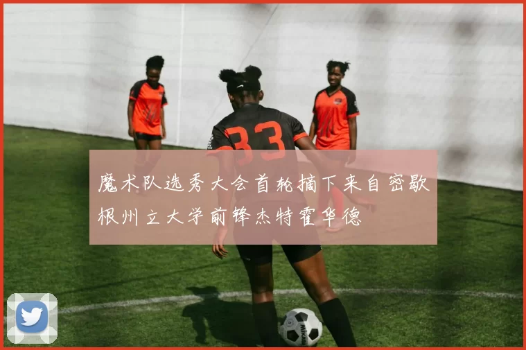 魔术队选秀大会首轮摘下来自密歇根州立大学前锋杰特霍华德
