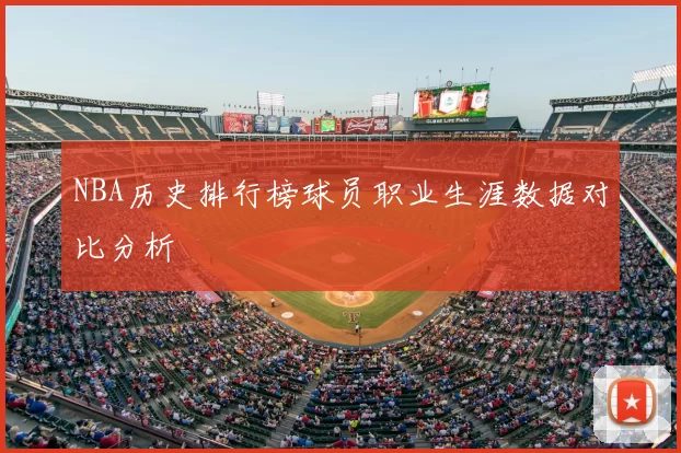 NBA历史排行榜球员职业生涯数据对比分析