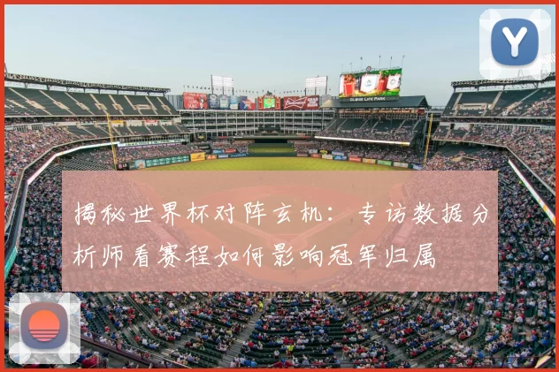 揭秘世界杯对阵玄机:专访数据分析师看赛程如何影响冠军归属