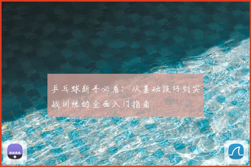 乒乓球新手必看:从基础技巧到实战训练的全面入门指南