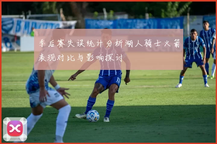 季后赛失误统计分析湖人骑士火箭表现对比与影响探讨