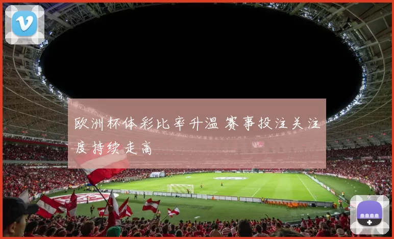 欧洲杯体彩比率升温 赛事投注关注度持续走高