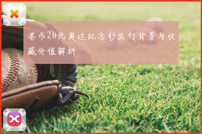 港币20元奥运纪念钞发行背景与收藏价值解析