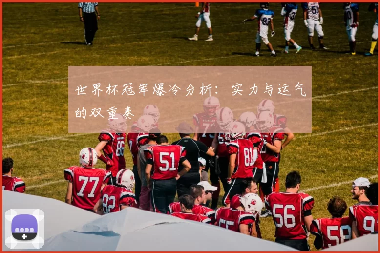 世界杯冠军爆冷分析:实力与运气的双重奏