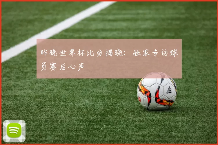 昨晚世界杯比分揭晓:独家专访球员赛后心声