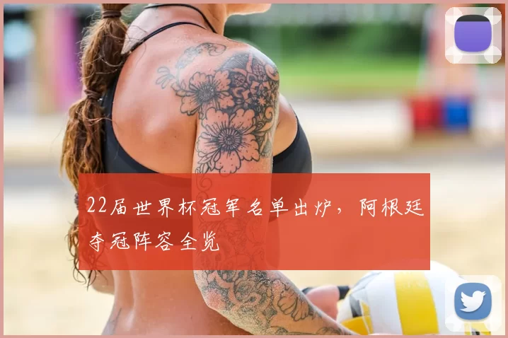 22届世界杯冠军名单出炉，阿根廷夺冠阵容全览