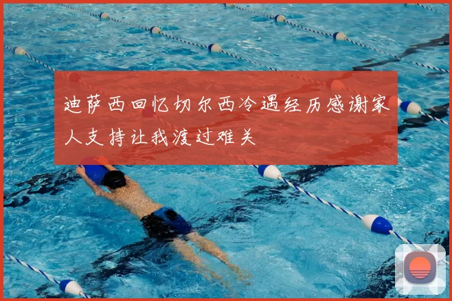 迪萨西回忆切尔西冷遇经历感谢家人支持让我渡过难关