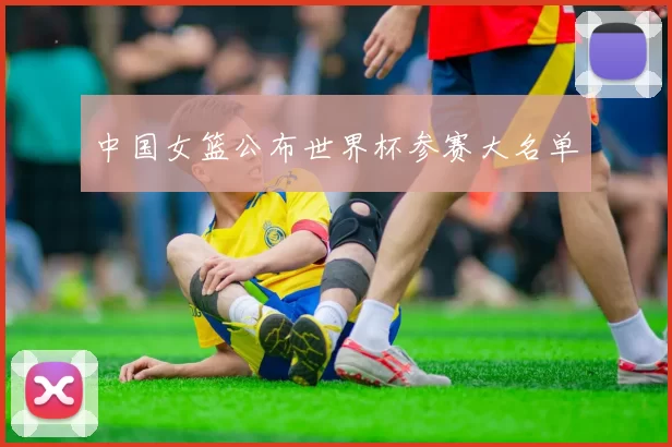 中国女篮公布世界杯参赛大名单