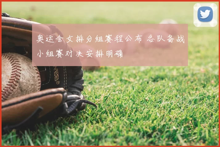 奥运会女排分组赛程公布 各队备战小组赛对决安排明确