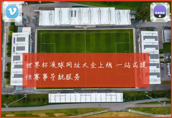 世界杯滚球网址大全上线 一站式提供赛事导航服务