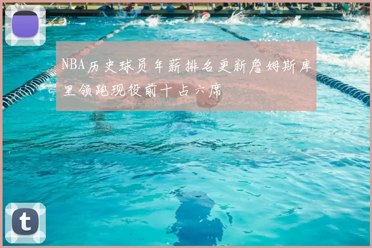 NBA历史球员年薪排名更新詹姆斯库里领跑现役前十占六席