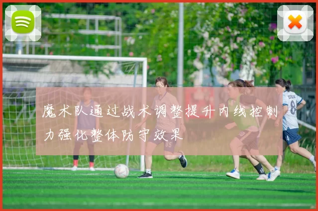 魔术队通过战术调整提升内线控制力强化整体防守效果