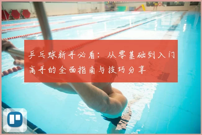乒乓球新手必看:从零基础到入门高手的全面指南与技巧分享