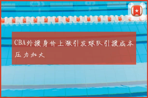 CBA外援身价上涨引发球队引援成本压力加大