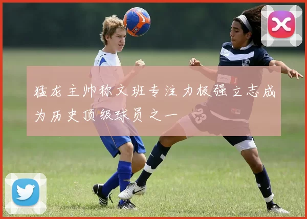猛龙主帅称文班专注力极强立志成为历史顶级球员之一