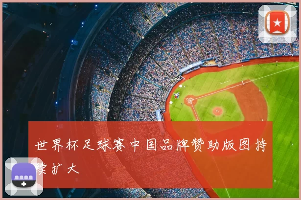 世界杯足球赛中国品牌赞助版图持续扩大
