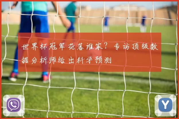 世界杯冠军花落谁家？专访顶级数据分析师给出科学预测