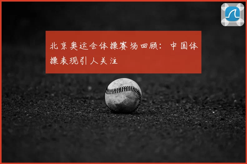 北京奥运会体操赛场回顾:中国体操表现引人关注
