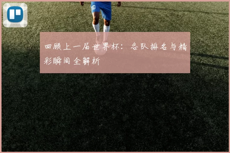 回顾上一届世界杯：各队排名与精彩瞬间全解析