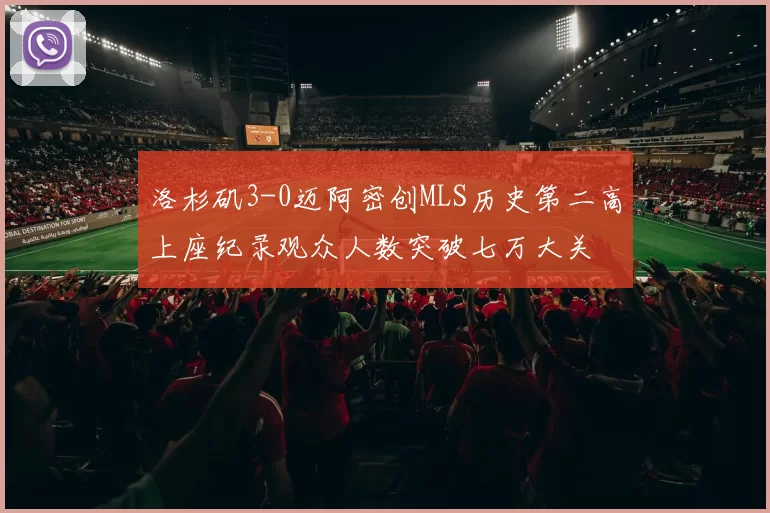 洛杉矶3-0迈阿密创MLS历史第二高上座纪录观众人数突破七万大关