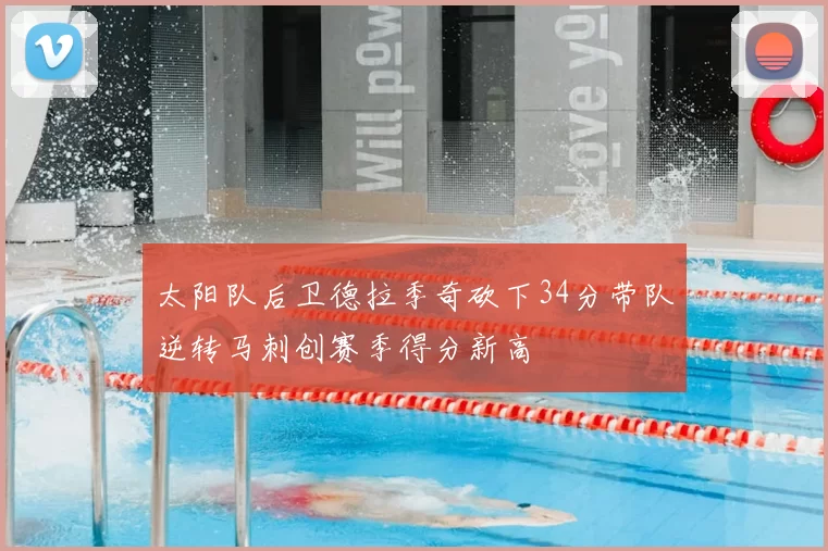 太阳队后卫德拉季奇砍下34分带队逆转马刺创赛季得分新高