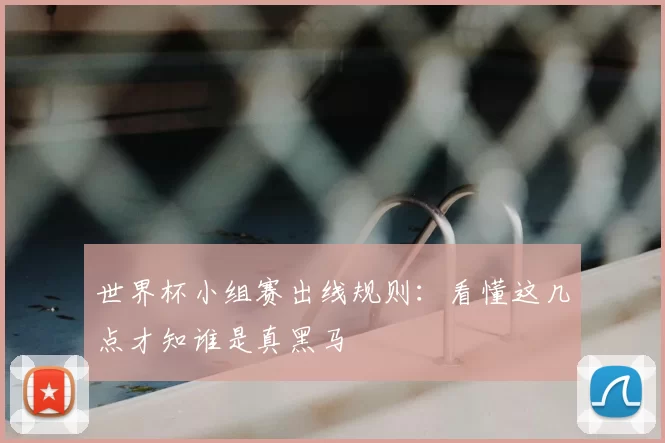 世界杯小组赛出线规则:看懂这几点才知谁是真黑马