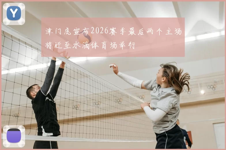 津门虎宣布2026赛季最后两个主场将迁至水滴体育场举行