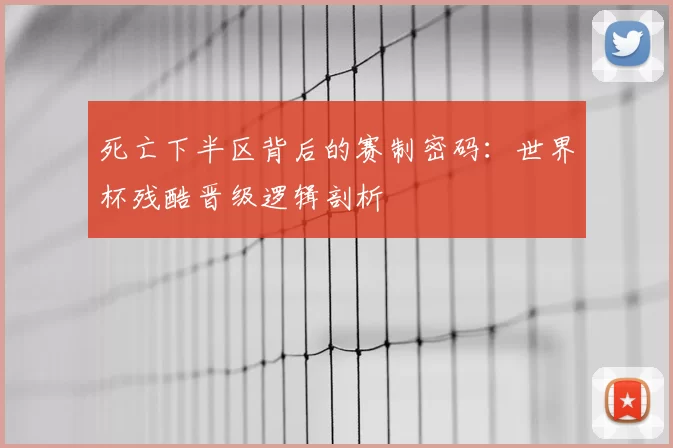 死亡下半区背后的赛制密码：世界杯残酷晋级逻辑剖析