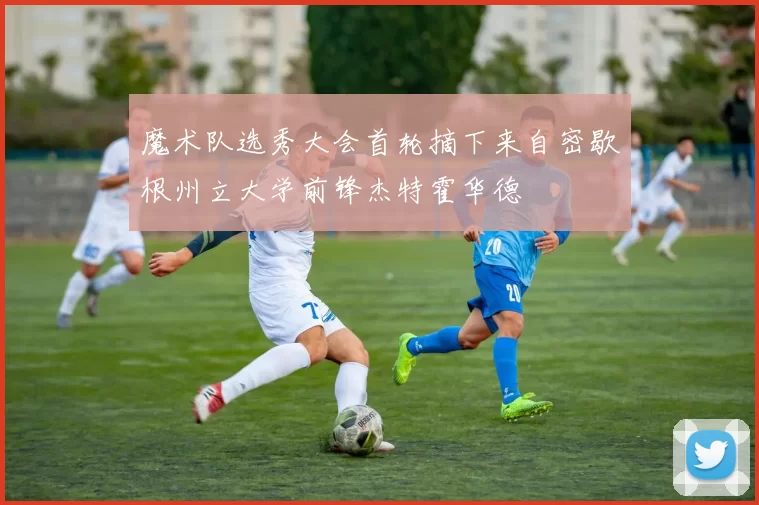 魔术队选秀大会首轮摘下来自密歇根州立大学前锋杰特霍华德