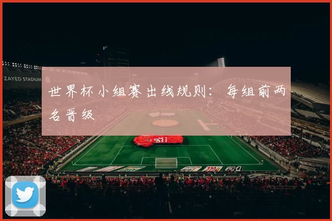 世界杯小组赛出线规则:每组前两名晋级