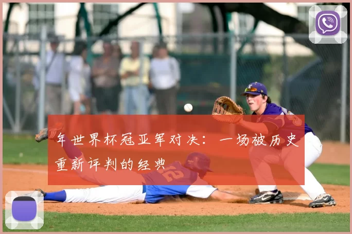 年世界杯冠亚军对决:一场被历史重新评判的经典
