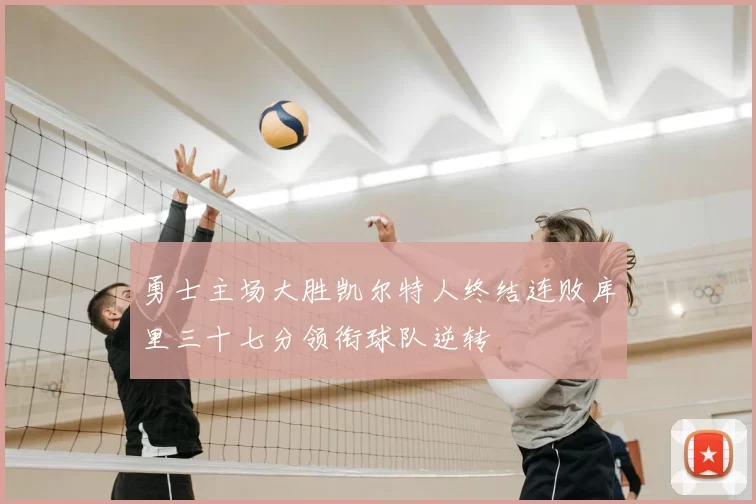 勇士主场大胜凯尔特人终结连败库里三十七分领衔球队逆转