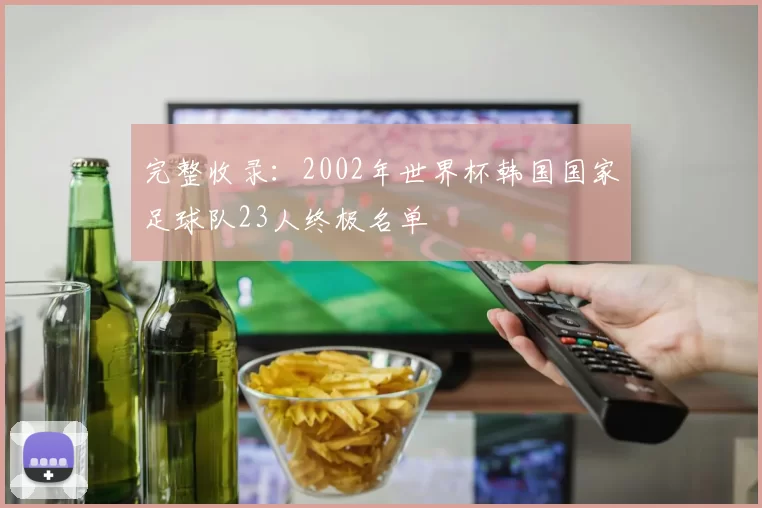 完整收录:2002年世界杯韩国国家足球队23人终极名单