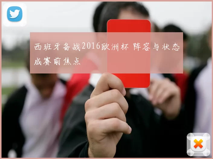 西班牙备战2016欧洲杯 阵容与状态成赛前焦点