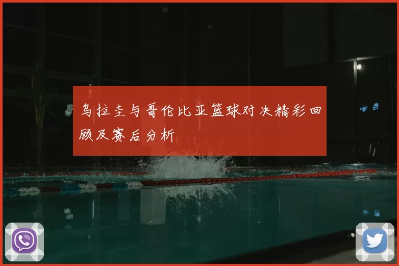乌拉圭与哥伦比亚篮球对决精彩回顾及赛后分析