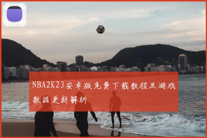 NBA2K23安卓版免费下载教程及游戏数据更新解析