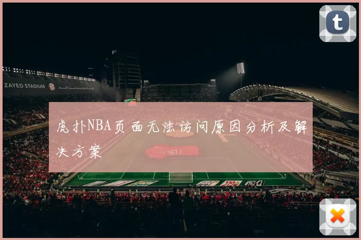 虎扑NBA页面无法访问原因分析及解决方案
