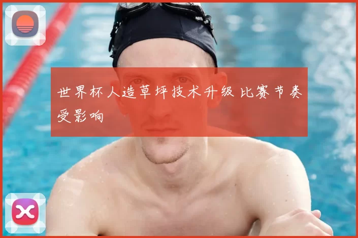 世界杯人造草坪技术升级 比赛节奏受影响